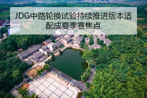 JDG中路轮换试验持续推进版本适配成夏季赛焦点
